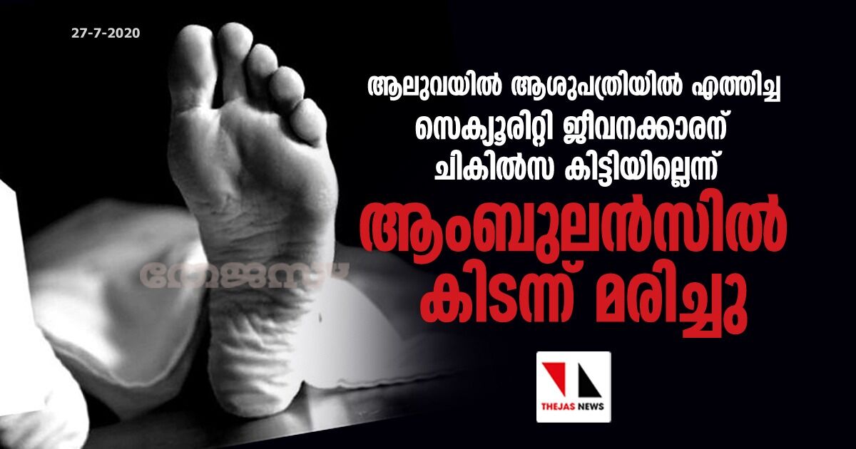 ആലുവയില്‍ ആശുപത്രിയില്‍ എത്തിച്ച സെക്യൂരിറ്റി ജീവനക്കാരന് ചികില്‍സ കിട്ടിയില്ലെന്ന്; ആംബുലന്‍സില്‍ കിടന്ന് മരിച്ചു