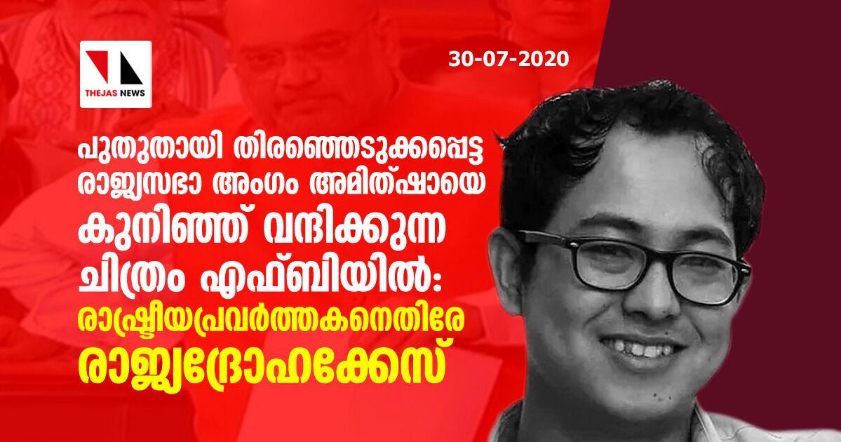 പുതുതായി തിരഞ്ഞെടുക്കപ്പെട്ട രാജ്യസഭാ അംഗം അമിത്ഷായെ കുനിഞ്ഞ് വന്ദിക്കുന്ന ചിത്രം എഫ്ബിയില്‍: രാഷ്ട്രീയ പ്രവര്‍ത്തകനെതിരേ രാജ്യദ്രോഹക്കേസ്