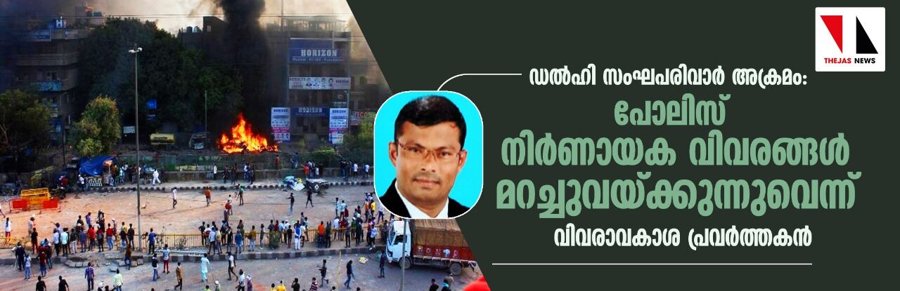 ഡല്‍ഹി സംഘപരിവാര്‍ അക്രമം: നിര്‍ണായക  വിവരങ്ങള്‍ പോലിസ് മറച്ചുവയ്ക്കുന്നുവെന്ന് വിവരാവകാശ പ്രവര്‍ത്തകന്‍