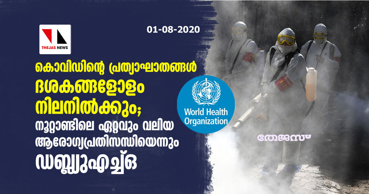 കൊവിഡിന്റെ പ്രത്യാഘാതങ്ങള്‍ ദശകങ്ങളോളം നിലനില്‍ക്കും;   നൂറ്റാണ്ടിലെ ഏറ്റവും വലിയ ആരോഗ്യപ്രതിസന്ധിയെന്നും ഡബ്ല്യുഎച്ച്ഒ