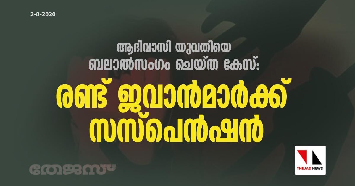 ആദിവാസി യുവതിയെ ബലാല്‍സംഗം ചെയ്ത കേസ്: രണ്ട് ജവാന്‍മാര്‍ക്ക് സസ്‌പെന്‍ഷന്‍