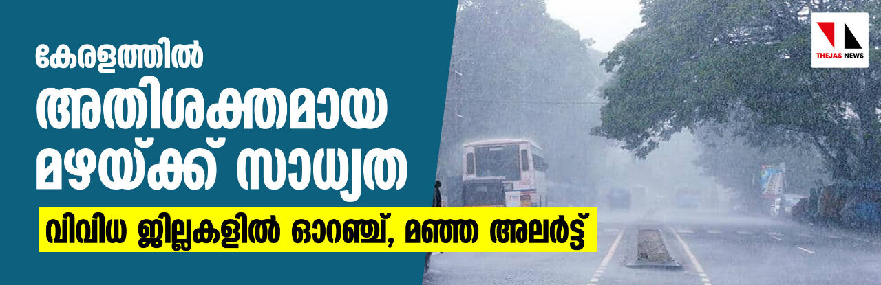 കേരളത്തിൽ അതിശക്തമായ മഴയ്ക്ക് സാധ്യത; വിവിധ ജില്ലകളിൽ ഓറഞ്ച്, മഞ്ഞ അലർട്ട് കേരളത്തിൽ അതിശക്തമായ മഴയ്ക്ക് സാധ്യത; വിവിധ ജില്ലകളിൽ ഓറഞ്ച്, മഞ്ഞ അലർട്ട്