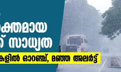 കേരളത്തിൽ അതിശക്തമായ മഴയ്ക്ക് സാധ്യത; വിവിധ ജില്ലകളിൽ ഓറഞ്ച്, മഞ്ഞ അലർട്ട്