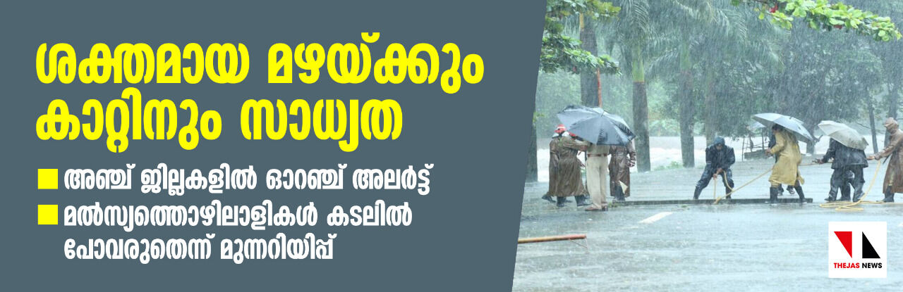 ശക്തമായ മഴയ്ക്കും കാറ്റിനും സാധ്യത; അഞ്ച് ജില്ലകളില്‍ ഓറഞ്ച് അലര്‍ട്ട്, മല്‍സ്യത്തൊഴിലാളികള്‍ കടലില്‍ പോവരുതെന്ന് മുന്നറിയിപ്പ്