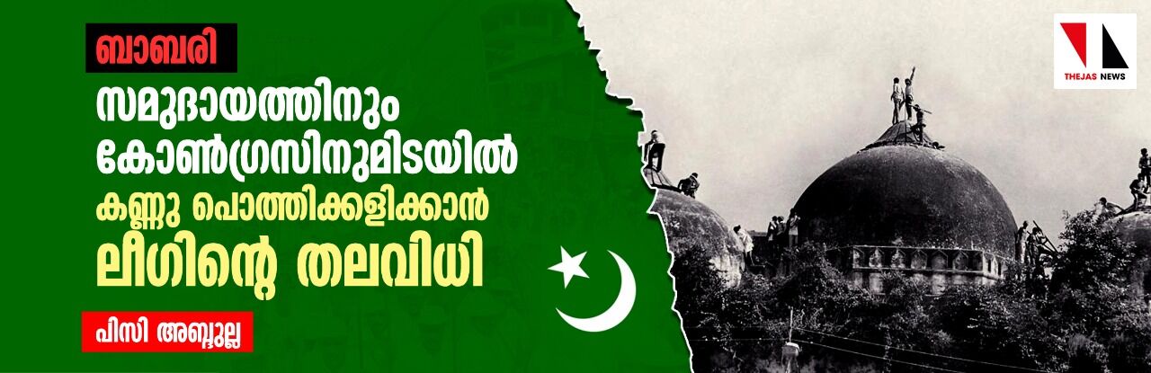 ബാബരി: സമുദായത്തിനും കോണ്ഗ്രസിനുമിടയില് കണ്ണു പൊത്തിക്കളിക്കാന് ലീഗിന്റെ തലവിധി ബാബരി: സമുദായത്തിനും കോണ്ഗ്രസിനുമിടയില് കണ്ണു പൊത്തിക്കളിക്കാന് ലീഗിന്റെ തലവിധി