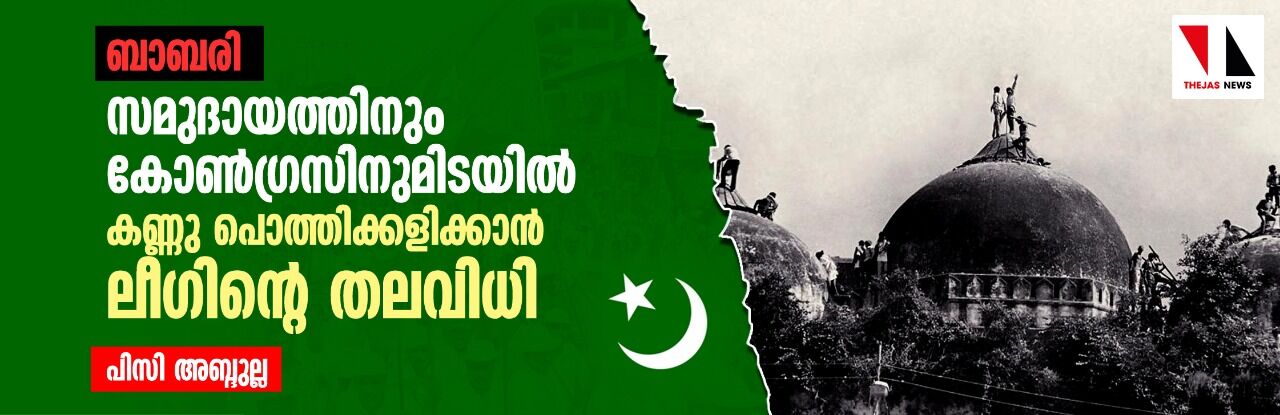 ബാബരി: സമുദായത്തിനും കോണ്‍ഗ്രസിനുമിടയില്‍ കണ്ണു പൊത്തിക്കളിക്കാന്‍ ലീഗിന്റെ തലവിധി