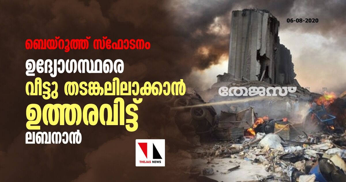 ബെയ്‌റൂത്ത് സ്‌ഫോടനം: ഉദ്യോഗസ്ഥരെ വീട്ടു തടങ്കലിലാക്കാന്‍ ഉത്തരവിട്ട് ലബനാന്‍