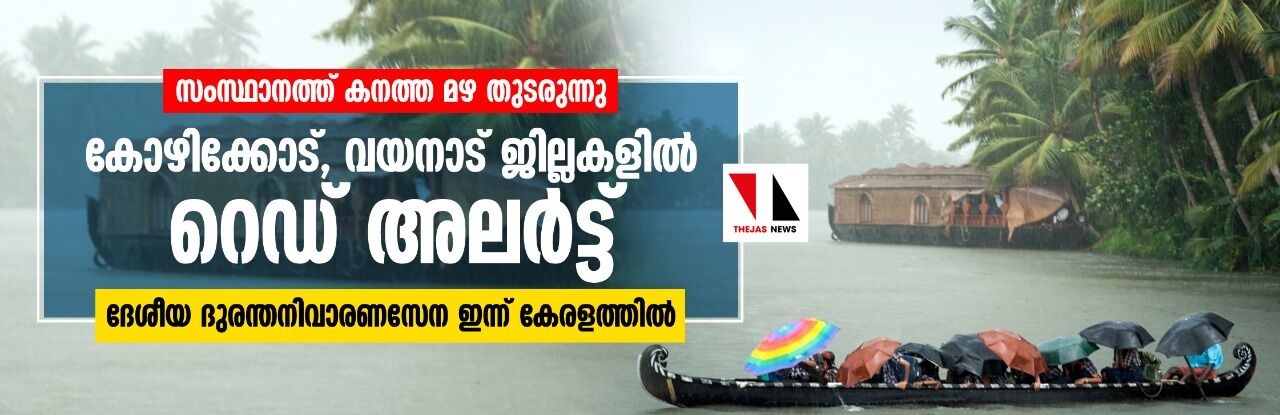 സംസ്ഥാനത്ത് കനത്ത മഴ തുടരുന്നു; കോഴിക്കോട്, വയനാട് ജില്ലകളില്‍ റെഡ് അലര്‍ട്ട്, ദേശീയ ദുരന്തനിവാരണസേന ഇന്ന് കേരളത്തില്‍