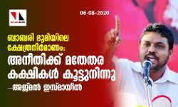 ബാബരി ഭൂമിയിലെ ക്ഷേത്രനിര്മാണം: അനീതിക്ക് മതേതര കക്ഷികള് കൂട്ടുനിന്നു - അജ്മല് ഇസ്മായീല് ബാബരി ഭൂമിയിലെ ക്ഷേത്രനിര്മാണം: അനീതിക്ക് മതേതര കക്ഷികള് കൂട്ടുനിന്നു - അജ്മല് ഇസ്മായീല്