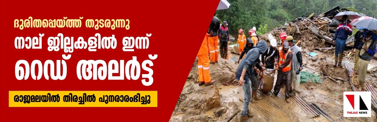 ദുരിതപ്പെയ്ത്ത് തുടരുന്നു; നാല് ജില്ലകളില്‍ ഇന്ന് റെഡ് അലര്‍ട്ട്, രാജമലയില്‍ തിരച്ചില്‍ പുനരാരംഭിച്ചു