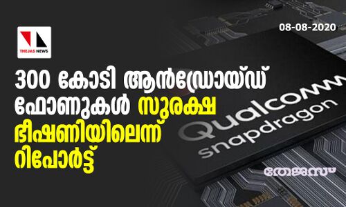 300 കോടി ആന്ഡ്രോയ്ഡ് ഫോണുകള് സുരക്ഷ ഭീഷണിയിലെന്ന് റിപോര്ട്ട് 300 കോടി ആന്ഡ്രോയ്ഡ് ഫോണുകള് സുരക്ഷ ഭീഷണിയിലെന്ന് റിപോര്ട്ട്