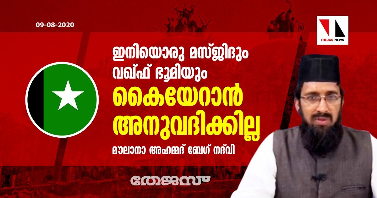 ഇനിയൊരു മസ്ജിദും വഖ്ഫ് ഭൂമിയും കൈയേറാന്‍ അനുവദിക്കില്ല: മൗലാനാ അഹമ്മദ് ബേഗ് നദ് വി