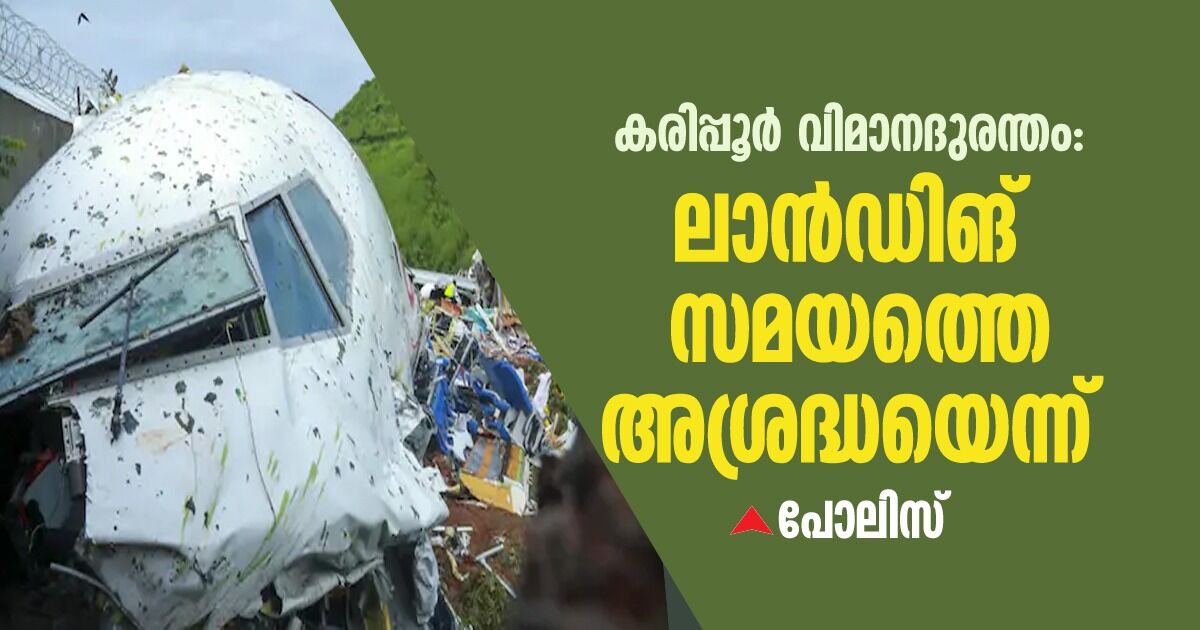 കരിപ്പൂര്‍ വിമാനദുരന്തം: ലാന്‍ഡിങ് സമയത്തെ അശ്രദ്ധയെന്ന് പോലിസ്