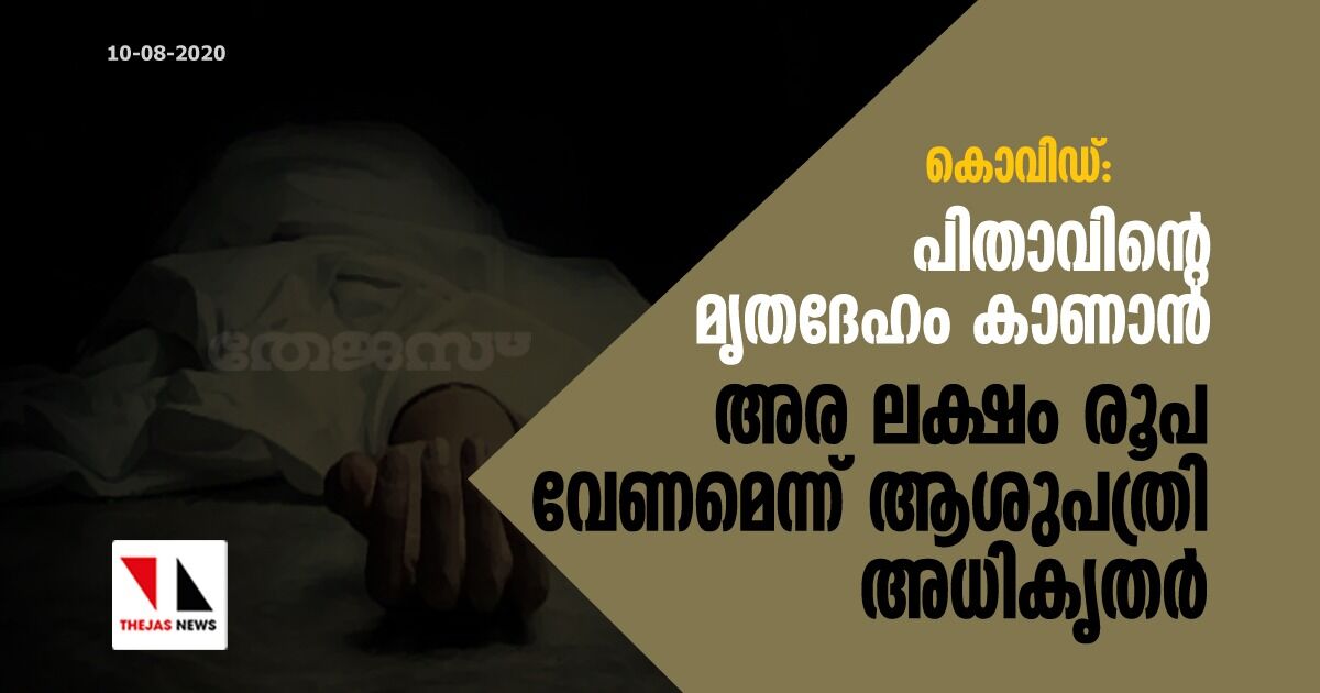 കൊവിഡ് ബാധിച്ച് മരിച്ചയാളുടെ മൃതദേഹം കാണാന്‍ അര ലക്ഷം രൂപ ആവശ്യപ്പെട്ടു
