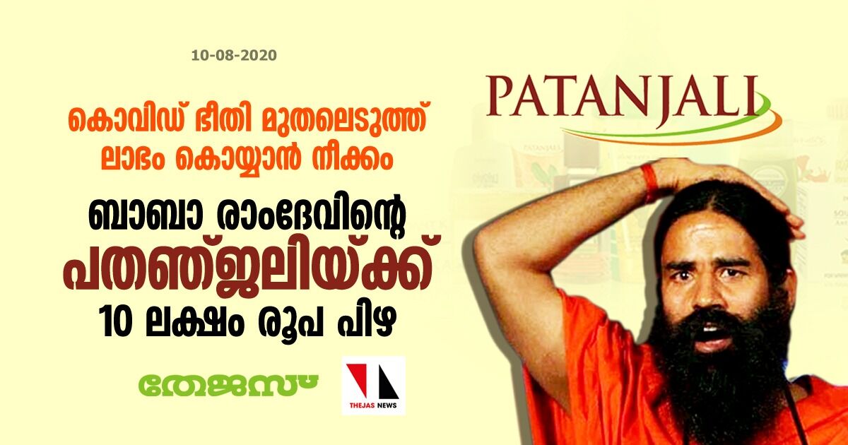 കൊവിഡ് ഭീതി മുതലെടുത്ത് ലാഭം കൊയ്യാന്‍ നീക്കം; ബാബാ രാംദേവിന്റെ പതഞ്ജലിയ്ക്ക് 10 ലക്ഷം രൂപ പിഴ