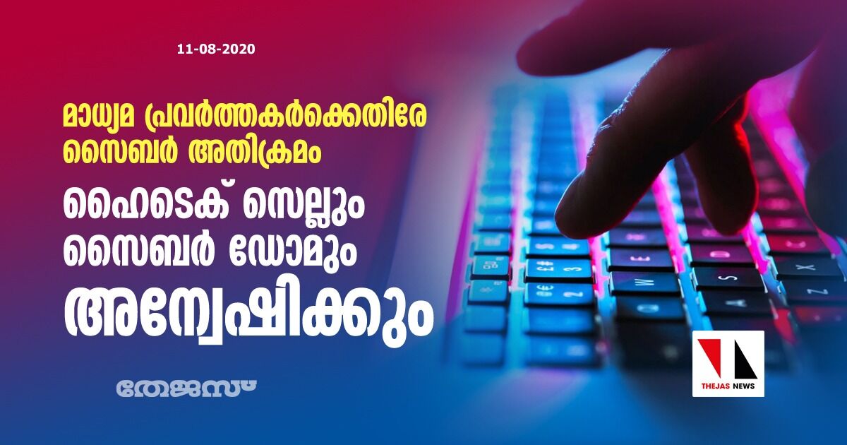 മാധ്യമ പ്രവർത്തകർക്കെതിരെ സൈബർ അതിക്രമം: ഹൈ-ടെക് സെല്ലും സൈബർ ഡോമും അന്വേഷിക്കും മാധ്യമ പ്രവർത്തകർക്കെതിരെ സൈബർ അതിക്രമം: ഹൈ-ടെക് സെല്ലും സൈബർ ഡോമും അന്വേഷിക്കും