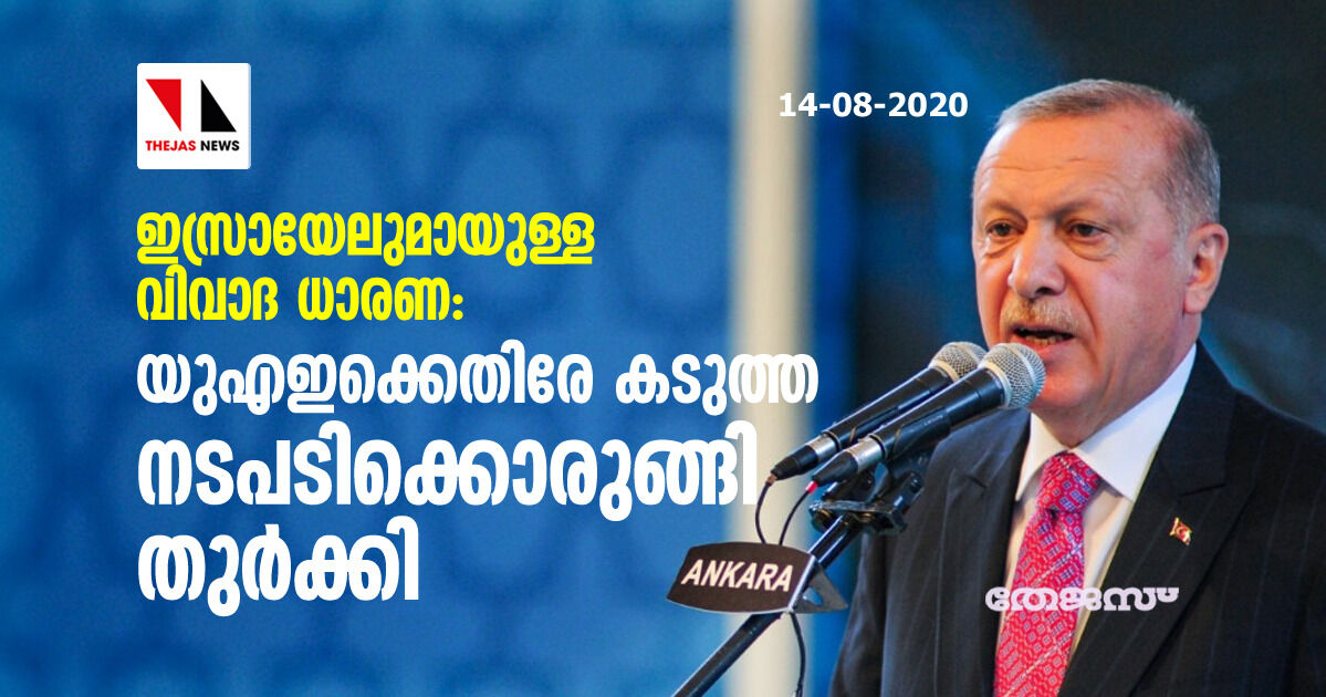 ഇസ്രായേലുമായുള്ള വിവാദ ധാരണ; യുഎഇക്കെതിരേ കടുത്ത നടപടിക്കൊരുങ്ങി തുര്‍ക്കി