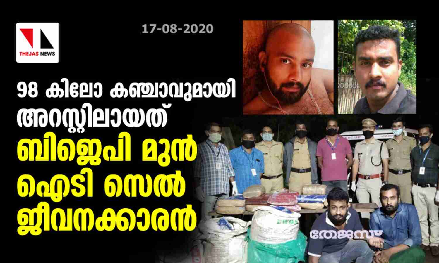 98 കിലോ കഞ്ചാവുമായി അറസ്റ്റിലായത് ബിജെപി മുന് ഐടി സെല് ജീവനക്കാരന് 98 കിലോ കഞ്ചാവുമായി അറസ്റ്റിലായത് ബിജെപി മുന് ഐടി സെല് ജീവനക്കാരന്
