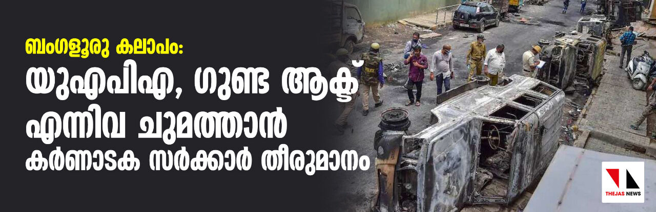 ബംഗളൂരു കലാപം: യുഎപിഎ, ഗുണ്ട ആക്ട് എന്നിവ ചുമത്താന് കര്ണാടക സര്ക്കാര് തീരുമാനം ബംഗളൂരു കലാപം: യുഎപിഎ, ഗുണ്ട ആക്ട് എന്നിവ ചുമത്താന് കര്ണാടക സര്ക്കാര് തീരുമാനം