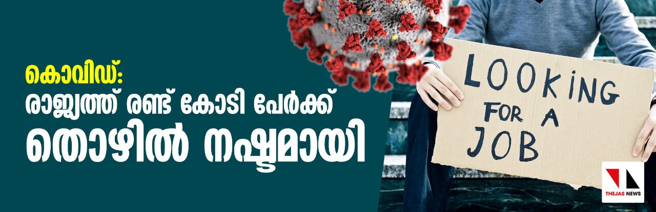 കൊവിഡ്: രാജ്യത്ത് രണ്ട് കോടി പേര്ക്ക് തൊഴില് നഷ്ടമായി കൊവിഡ്: രാജ്യത്ത് രണ്ട് കോടി പേര്ക്ക് തൊഴില് നഷ്ടമായി