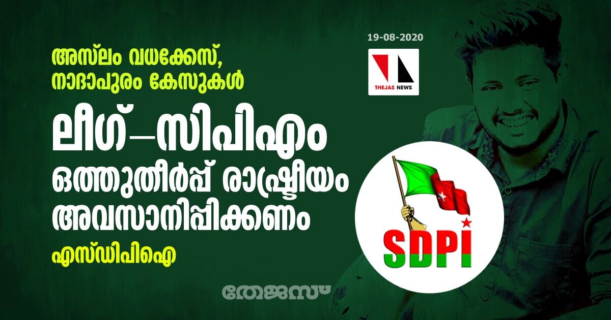 അസ്‌ലം വധക്കേസ്, നാദാപുരം കേസുകള്‍:  ലീഗ്-സിപിഎം ഒത്തുതീര്‍പ്പ് രാഷ്ട്രീയം അവസാനിപ്പിക്കണം-എസ്ഡിപിഐ