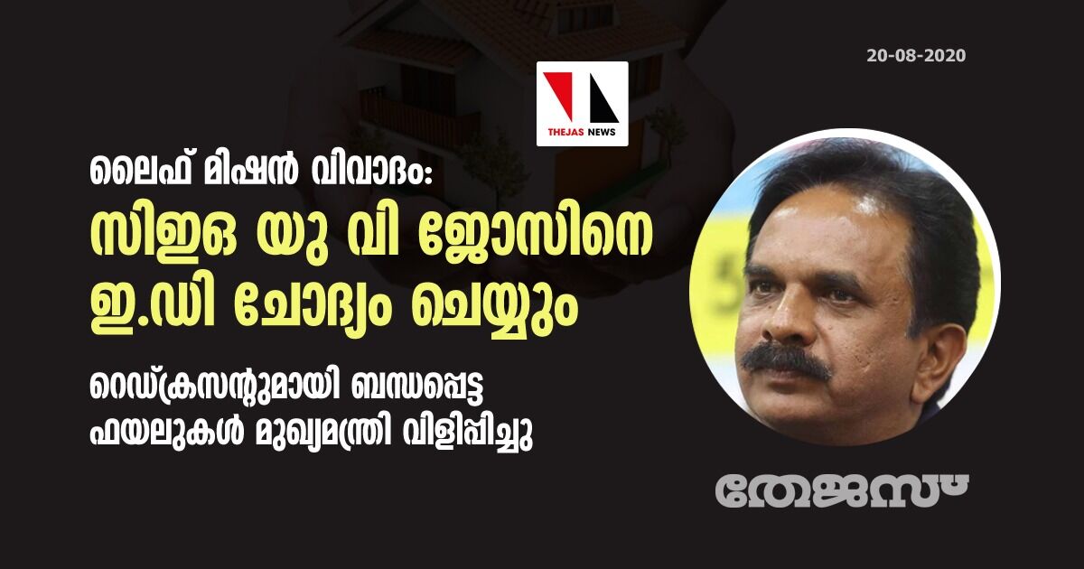 ലൈഫ് മിഷൻ വിവാദം: സിഇഒ യു വി ജോസിനെ ഇഡി ചോദ്യം ചെയ്യും; റെഡ്ക്രസന്റുമായി ബന്ധപ്പെട്ട ഫയലുകൾ മുഖ്യമന്ത്രി വിളിപ്പിച്ചു