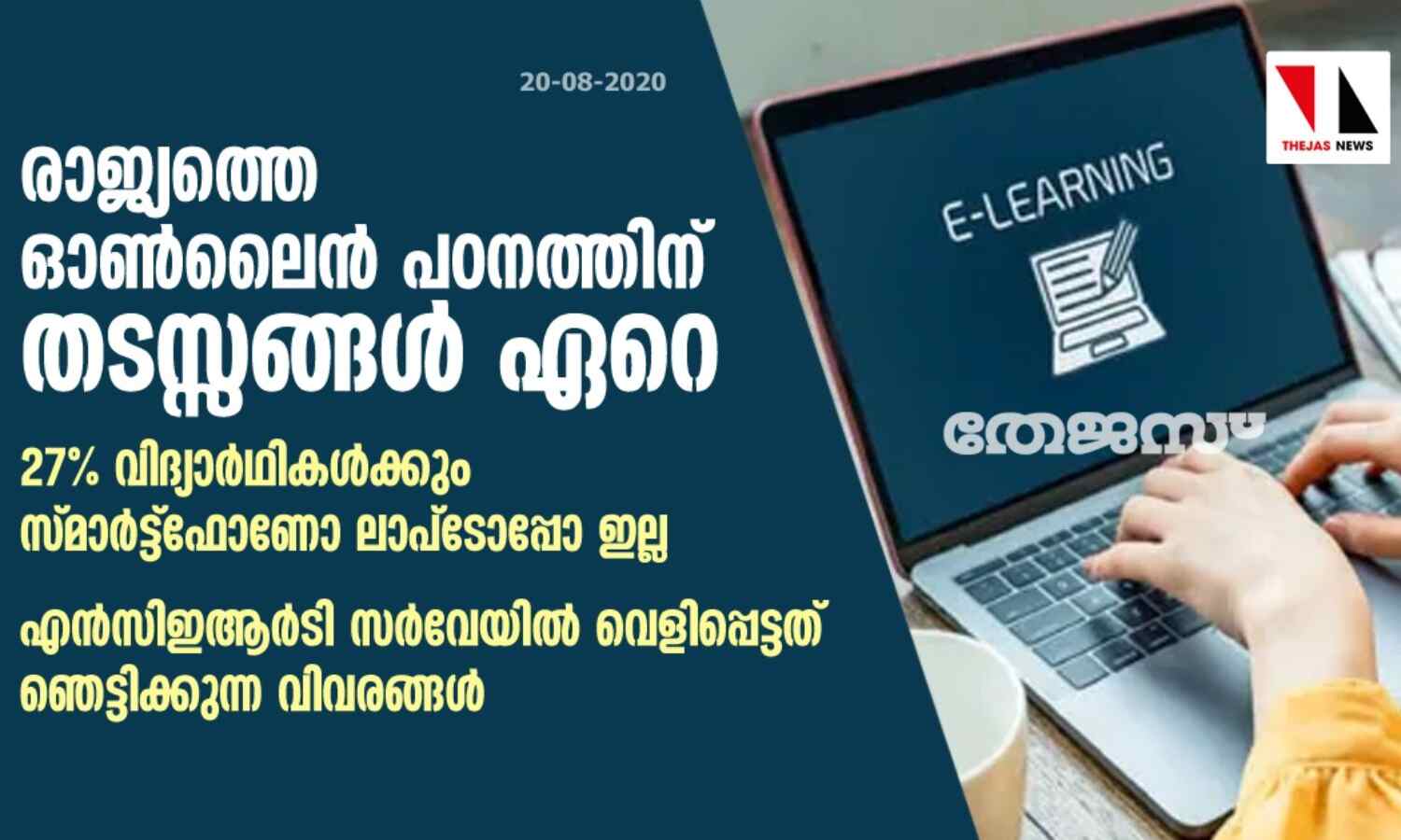 രാജ്യത്തെ ഓണ്ലൈന് പഠനത്തിന് തടസ്സങ്ങള് ഏറെ; 27% വിദ്യാര്ഥികള്ക്കും സ്മാര്ട്ട്ഫോണോ ലാപ്ടോപ്പോ ഇല്ല: എന്സിഇആര്ടി സര്വേയില് വെളിപ്പെട്ടത് ഞെട്ടിക്കുന്ന വിവരങ്ങള് രാജ്യത്തെ ഓണ്ലൈന് പഠനത്തിന് തടസ്സങ്ങള് ഏറെ; 27% വിദ്യാര്ഥികള്ക്കും സ്മാര്ട്ട്ഫോണോ ലാപ്ടോപ്പോ ഇല്ല: എന്സിഇആര്ടി സര്വേയില് വെളിപ്പെട്ടത് ഞെട്ടിക്കുന്ന വിവരങ്ങള്