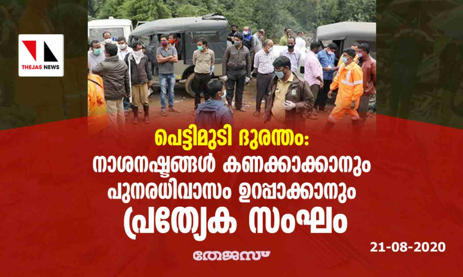 പെട്ടിമുടി ദുരന്തം: നാശനഷ്ടങ്ങള് കണക്കാക്കാനും പുനരധിവാസം ഉറപ്പാക്കാനും പ്രത്യക സംഘം പെട്ടിമുടി ദുരന്തം: നാശനഷ്ടങ്ങള് കണക്കാക്കാനും പുനരധിവാസം ഉറപ്പാക്കാനും പ്രത്യക സംഘം
