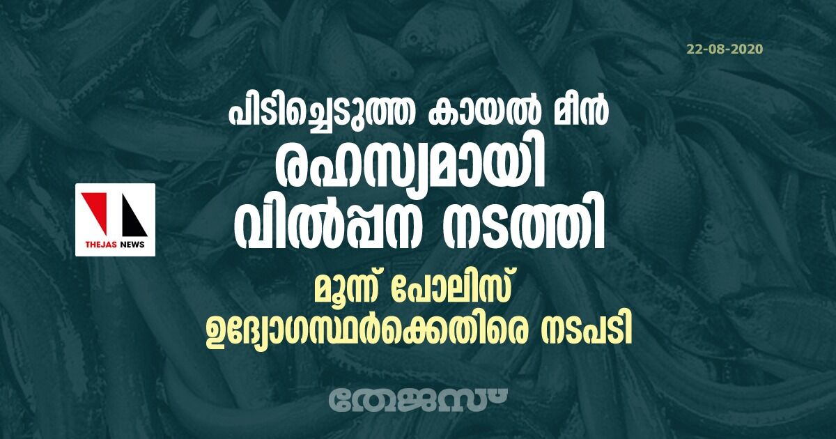 പിടിച്ചെടുത്ത കായൽ മീൻ രഹസ്യമായി വിൽപ്പന നടത്തി; മൂന്ന് പോലിസ് ഉദ്യോഗസ്ഥർക്കെതിരെ നടപടി പിടിച്ചെടുത്ത കായൽ മീൻ രഹസ്യമായി വിൽപ്പന നടത്തി; മൂന്ന് പോലിസ് ഉദ്യോഗസ്ഥർക്കെതിരെ നടപടി