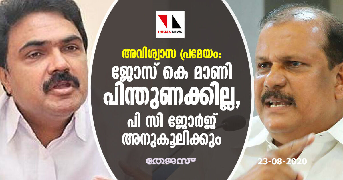 അവിശ്വാസ പ്രമേയം: ജോസ് കെ മാണി പിന്തുണക്കില്ല, പി സി ജോര്‍ജ് അനുകൂലിക്കും