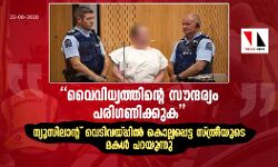 വൈവിധ്യത്തിന്റെ സൗന്ദര്യം പരിഗണിക്കുക;   ന്യൂസിലാന്റ് വെടിവയ്പ്പില്‍ കൊല്ലപ്പെട്ട സ്ത്രീയുടെ മകള്‍ പറയുന്നു  -ശിക്ഷാവിധി ഈ ആഴ്ച്ച