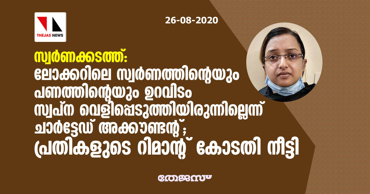 സ്വര്‍ണക്കടത്ത്: ലോക്കറിലെ സ്വര്‍ണത്തിന്റെയും പണത്തിന്റെയും ഉറവിടം സ്വപ്‌ന വെളിപ്പെടുത്തിയിരുന്നില്ലെന്ന് ചാര്‍ട്ടേഡ് അക്കൗണ്ടന്റ് ; പ്രതികളുടെ റിമാന്റ് കോടതി നീട്ടി