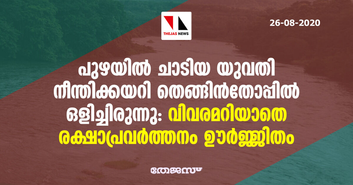 പുഴയില് ചാടിയ യുവതി നീന്തിക്കയറി തെങ്ങിന്തോപ്പില് ഒളിച്ചിരുന്നു: വിവരമറിയാതെ രക്ഷാപ്രവര്ത്തനം ഊര്ജ്ജിതം പുഴയില് ചാടിയ യുവതി നീന്തിക്കയറി തെങ്ങിന്തോപ്പില് ഒളിച്ചിരുന്നു: വിവരമറിയാതെ രക്ഷാപ്രവര്ത്തനം ഊര്ജ്ജിതം