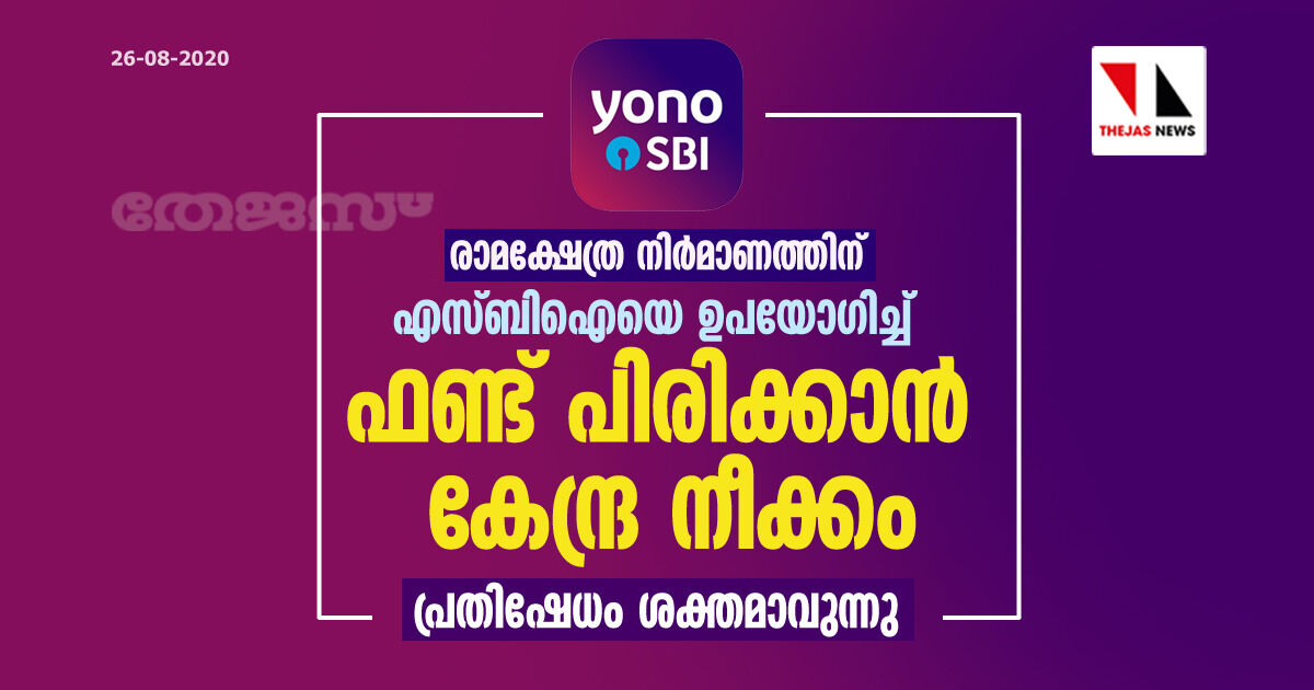 രാമക്ഷേത്ര നിര്‍മാണത്തിന് എസ്ബിഐയെ ഉപയോഗിച്ച് ഫണ്ട് പിരിക്കാന്‍ കേന്ദ്ര നീക്കം; പ്രതിഷേധം ശക്തമാവുന്നു