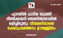 പുഴയില് ചാടിയ യുവതി നീന്തിക്കയറി തെങ്ങിന്തോപ്പില് ഒളിച്ചിരുന്നു: വിവരമറിയാതെ രക്ഷാപ്രവര്ത്തനം ഊര്ജ്ജിതം പുഴയില് ചാടിയ യുവതി നീന്തിക്കയറി തെങ്ങിന്തോപ്പില് ഒളിച്ചിരുന്നു: വിവരമറിയാതെ രക്ഷാപ്രവര്ത്തനം ഊര്ജ്ജിതം