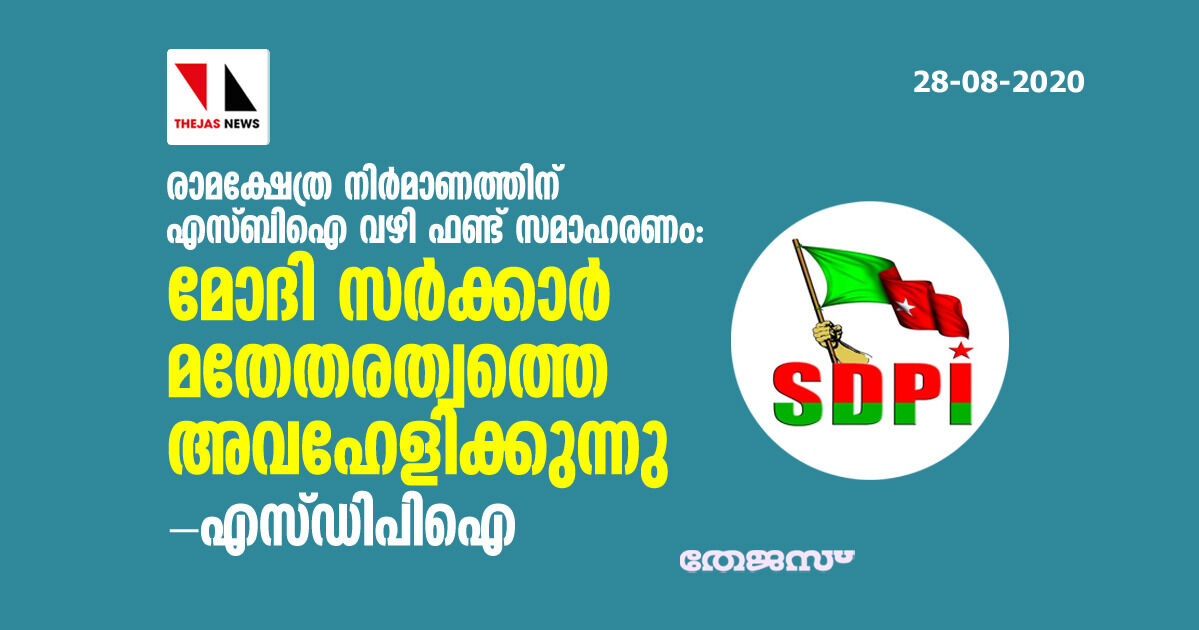 രാമക്ഷേത്ര നിര്‍മാണത്തിന് എസ്ബിഐ വഴി ഫണ്ട് സമാഹരണം:  മോദി സര്‍ക്കാര്‍ മതേതരത്വത്തെ അവഹേളിക്കുന്നു-എസ്ഡിപിഐ