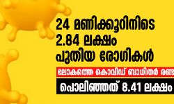 24 മണിക്കൂറിനിടെ 2.84 ലക്ഷം പുതിയ രോഗികള്; ലോകത്തെ കൊവിഡ് ബാധിതര് രണ്ടരക്കോടിയിലേക്ക്, പൊലിഞ്ഞത് 8.41 ലക്ഷം ജീവനുകള് 24 മണിക്കൂറിനിടെ 2.84 ലക്ഷം പുതിയ രോഗികള്; ലോകത്തെ കൊവിഡ് ബാധിതര് രണ്ടരക്കോടിയിലേക്ക്, പൊലിഞ്ഞത് 8.41 ലക്ഷം ജീവനുകള്