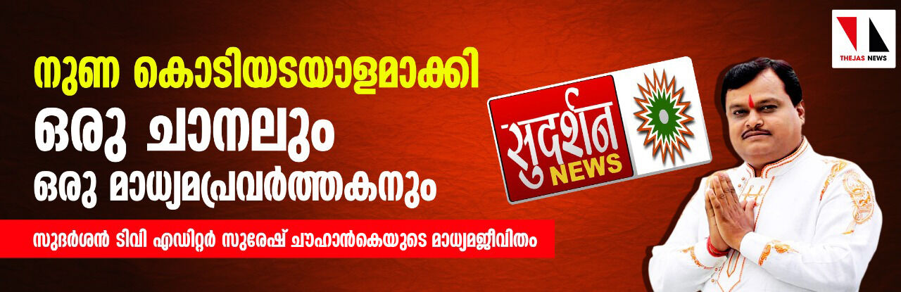 നുണ കൊടിയടയാളമാക്കി ഒരു ചാനലും ഒരു മാധ്യമപ്രവര്‍ത്തകനും: സുദര്‍ശന്‍ ടിവി എഡിറ്റര്‍ സുരേഷ് ചൗഹാന്‍കെയുടെ മാധ്യമജീവിതം