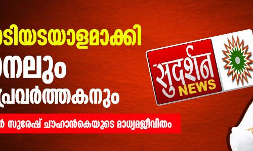 നുണ കൊടിയടയാളമാക്കി ഒരു ചാനലും ഒരു മാധ്യമപ്രവര്‍ത്തകനും: സുദര്‍ശന്‍ ടിവി എഡിറ്റര്‍ സുരേഷ് ചൗഹാന്‍കെയുടെ മാധ്യമജീവിതം
