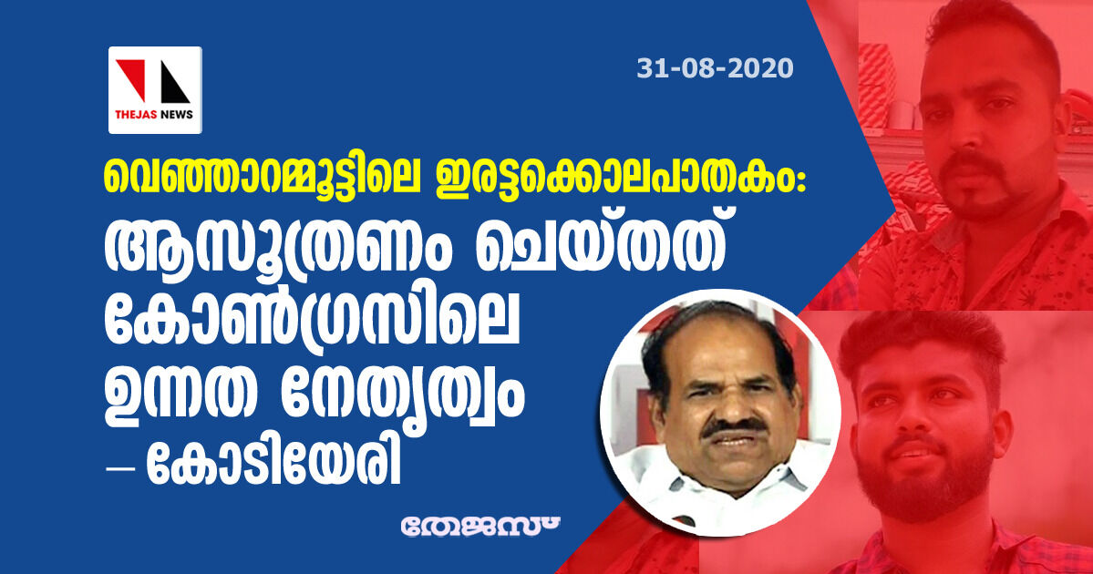 വെഞ്ഞാറമ്മൂട്ടിലെ ഇരട്ടക്കൊലപാതകം:  ആസൂത്രണം ചെയ്തത് കോൺഗ്രസിലെ ഉന്നത നേതൃത്വം- കോടിയേരി