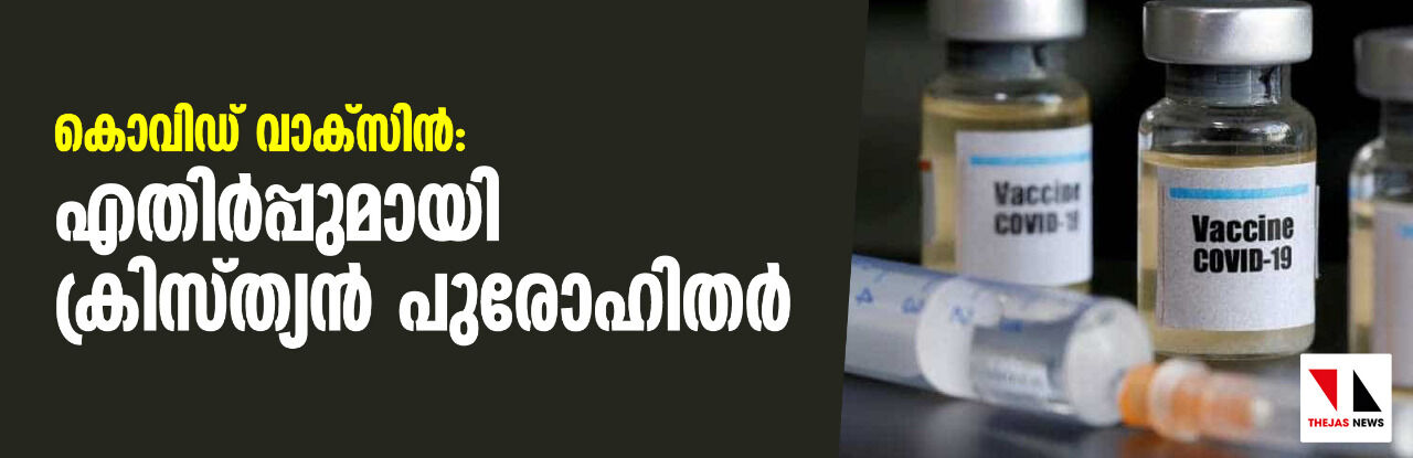 കൊവിഡ് വാക്സിന്: എതിര്പ്പുമായി ക്രിസ്ത്യന് പുരോഹിതര് കൊവിഡ് വാക്സിന്: എതിര്പ്പുമായി ക്രിസ്ത്യന് പുരോഹിതര്