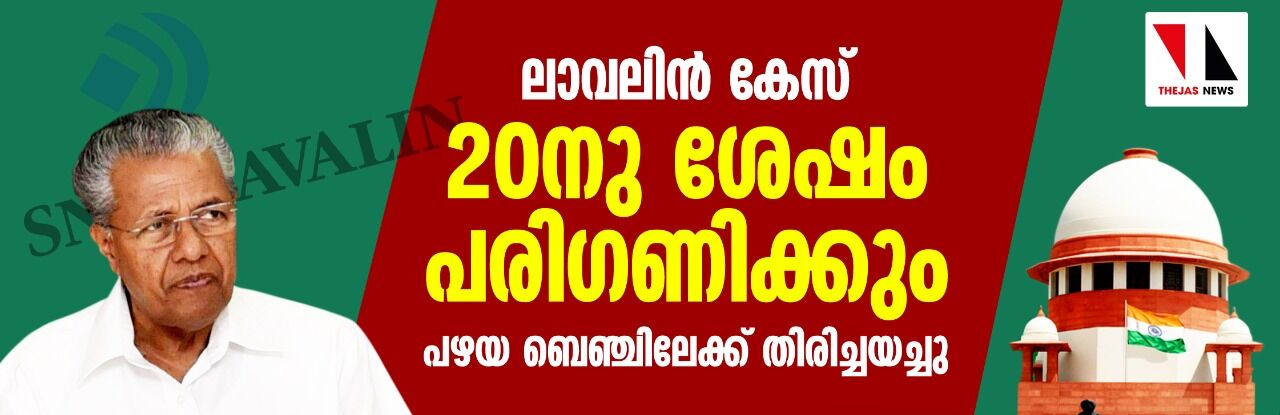 ലാവലിന്‍ കേസ് 20നു ശേഷം പരിഗണിക്കും;   പഴയ ബെഞ്ചിലേക്ക് തിരിച്ചയച്ചു