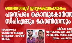 വെഞ്ഞാറമൂട് ഇരട്ടക്കൊലപാതകം: പരസ്പരം കൊമ്പുകോർത്ത് സിപിഎമ്മും കോൺഗ്രസും