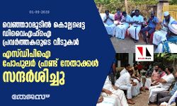 വെഞ്ഞാറമൂടിൽ കൊല്ലപ്പെട്ട ഡിവൈഎഫ്ഐ പ്രവർത്തകരുടെ വീടുകൾ എസ്ഡിപിഐ- പോപുലർ ഫ്രണ്ട് നേതാക്കൾ സന്ദർശിച്ചു
