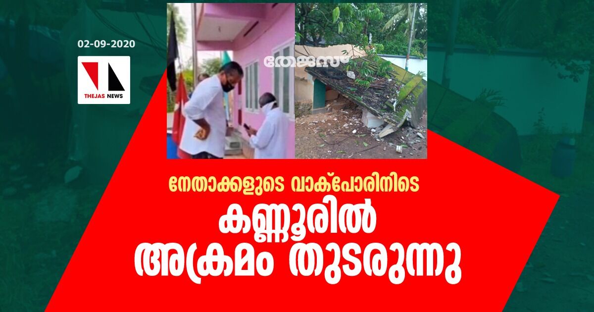 സിപിഎം-കോണ്‍ഗ്രസ് നേതാക്കളുടെ വാക്‌പോരിനിടെ കണ്ണൂരില്‍ അക്രമം തുടരുന്നു