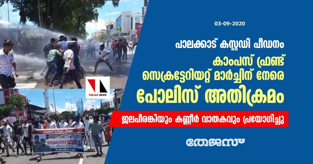 പാലക്കാട് കസ്റ്റഡി പീഡനം: കാംപസ് ഫ്രണ്ട് സെക്രട്ടേറിയറ്റ് മാർച്ചിന് നേരെ പോലിസ് അതിക്രമം; ജലപീരങ്കിയും കണ്ണീർ വാതകവും പ്രയോഗിച്ചു പാലക്കാട് കസ്റ്റഡി പീഡനം: കാംപസ് ഫ്രണ്ട് സെക്രട്ടേറിയറ്റ് മാർച്ചിന് നേരെ പോലിസ് അതിക്രമം; ജലപീരങ്കിയും കണ്ണീർ വാതകവും പ്രയോഗിച്ചു