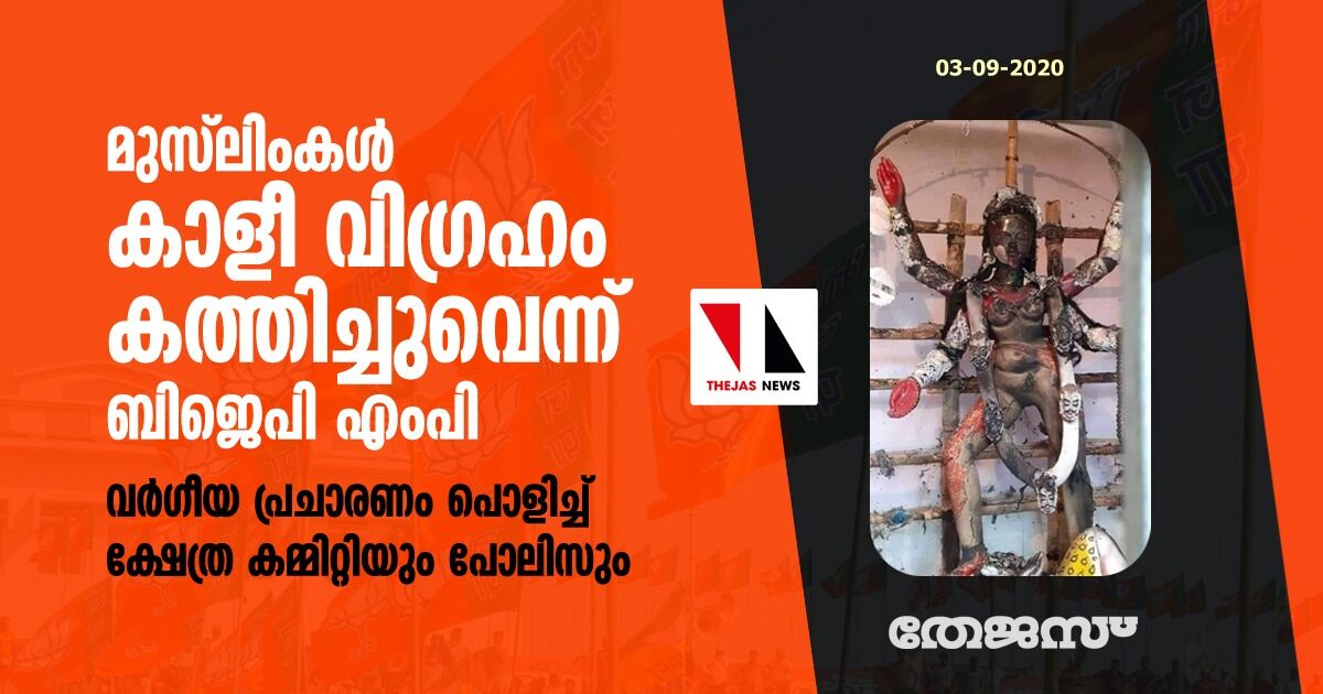 മുസ് ലിംകള്‍ കാളീ വിഗ്രഹം കത്തിച്ചുവെന്ന് ബിജെപി എംപി; വര്‍ഗീയ പ്രചാരണം പൊളിച്ച് ക്ഷേത്ര കമ്മിറ്റിയും പോലിസും