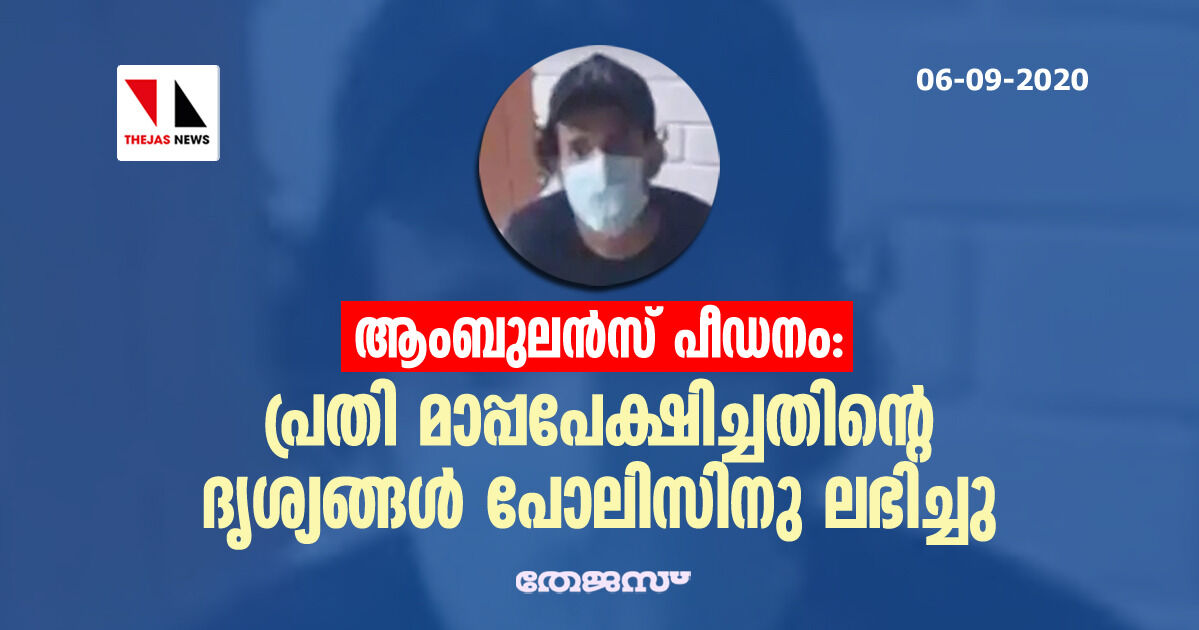 ആംബുലന്‍സ് പീഡനം: പ്രതി മാപ്പപേക്ഷിച്ചതിന്റെ ദൃശ്യങ്ങള്‍ പോലീസിനു ലഭിച്ചു