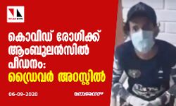 കൊവിഡ് രോഗിക്ക് ആംബുലന്‍സില്‍ പീഡനം: ഡ്രൈവര്‍ അറസ്റ്റില്‍
