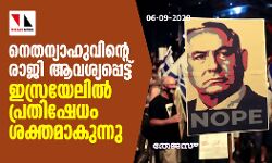 നെതന്യാഹുവിന്റെ രാജി ആവശ്യപ്പെട്ട് ഇസ്രയേലില്‍ പ്രതിഷേധം ശക്തമാകുന്നു